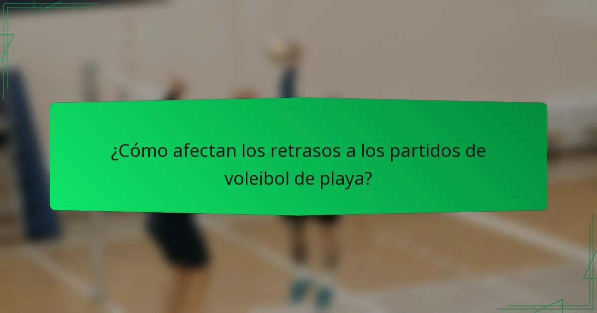 ¿Cómo afectan los retrasos a los partidos de voleibol de playa?