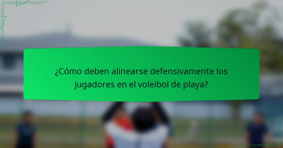 ¿Cómo deben alinearse defensivamente los jugadores en el voleibol de playa?