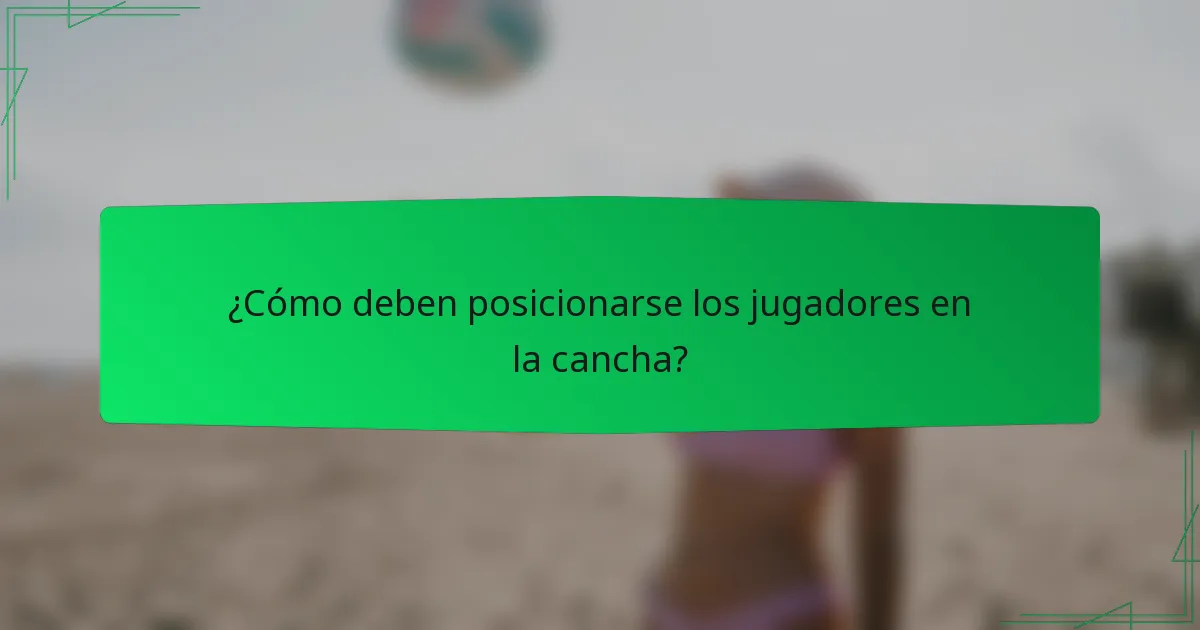 ¿Cómo deben posicionarse los jugadores en la cancha?
