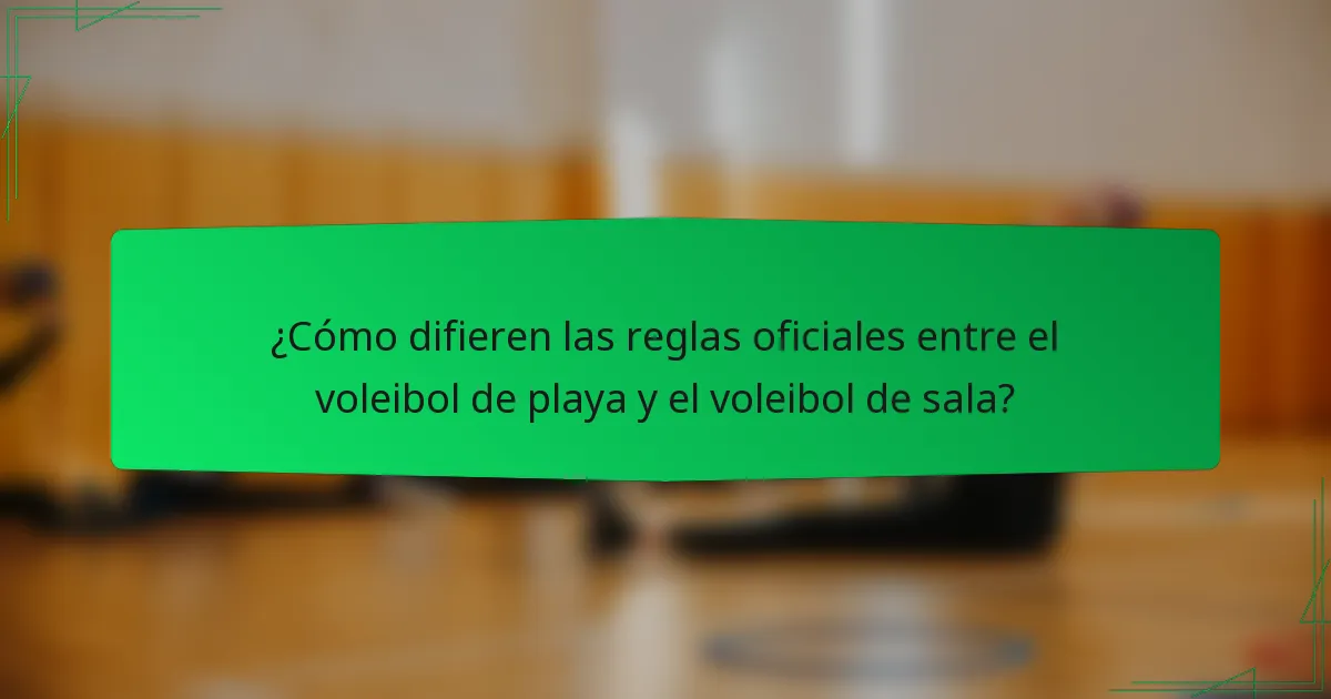 ¿Cómo difieren las reglas oficiales entre el voleibol de playa y el voleibol de sala?