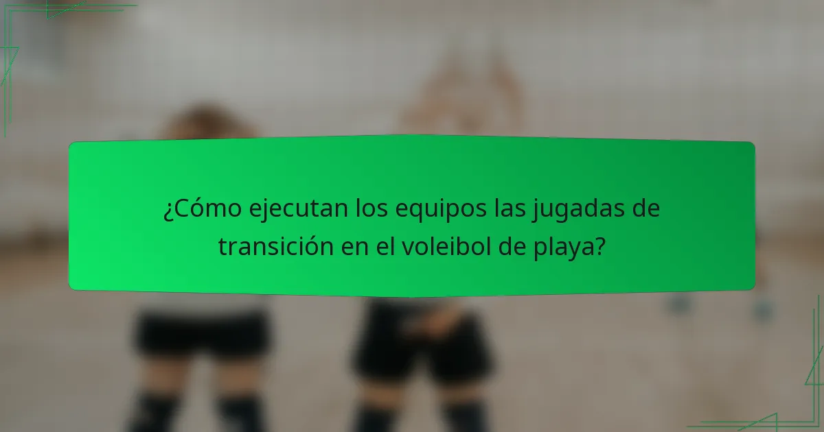 ¿Cómo ejecutan los equipos las jugadas de transición en el voleibol de playa?