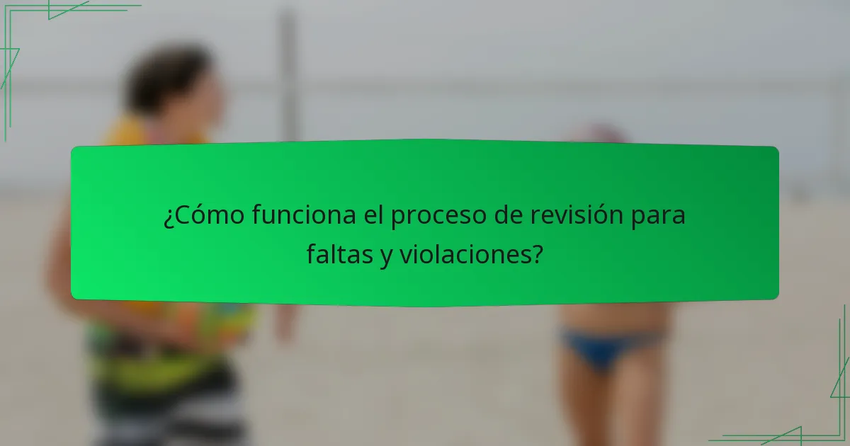 ¿Cómo funciona el proceso de revisión para faltas y violaciones?