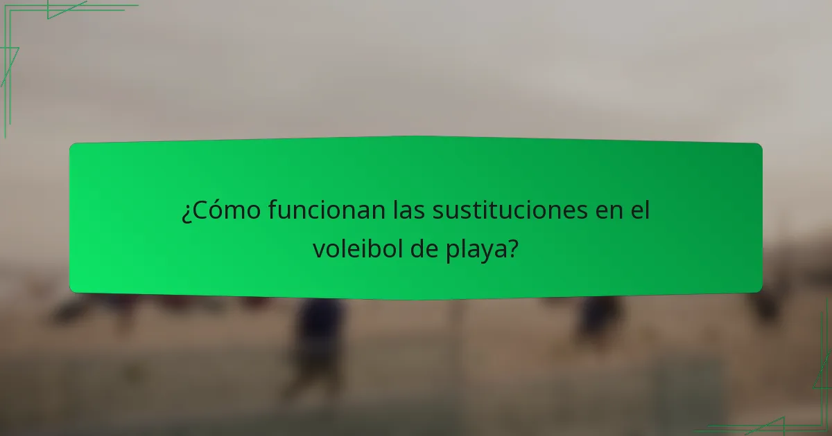 ¿Cómo funcionan las sustituciones en el voleibol de playa?