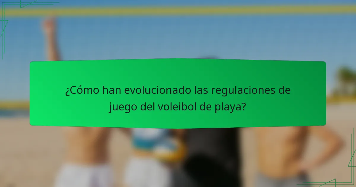 ¿Cómo han evolucionado las regulaciones de juego del voleibol de playa?