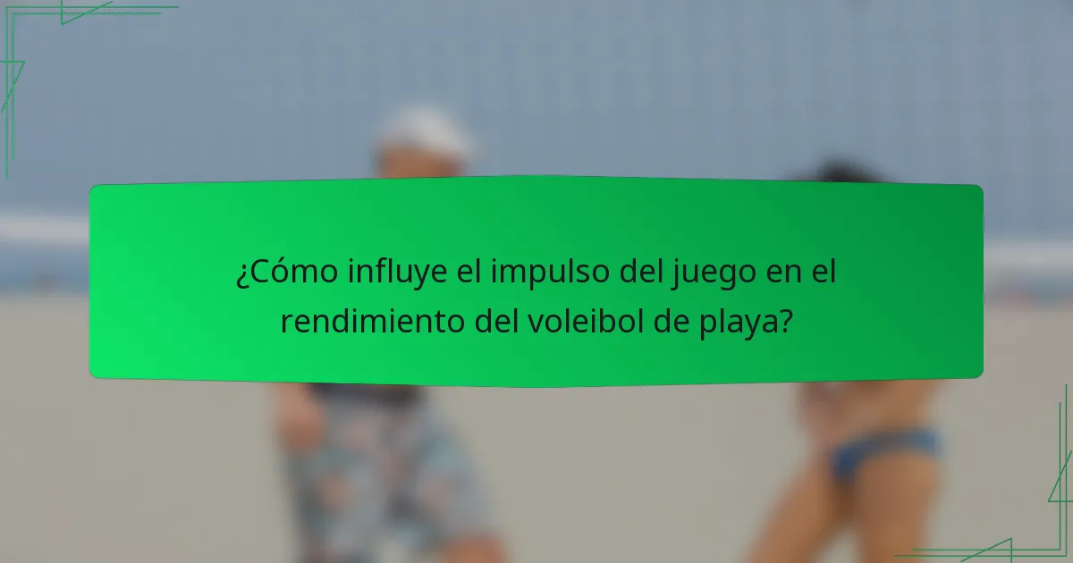 ¿Cómo influye el impulso del juego en el rendimiento del voleibol de playa?