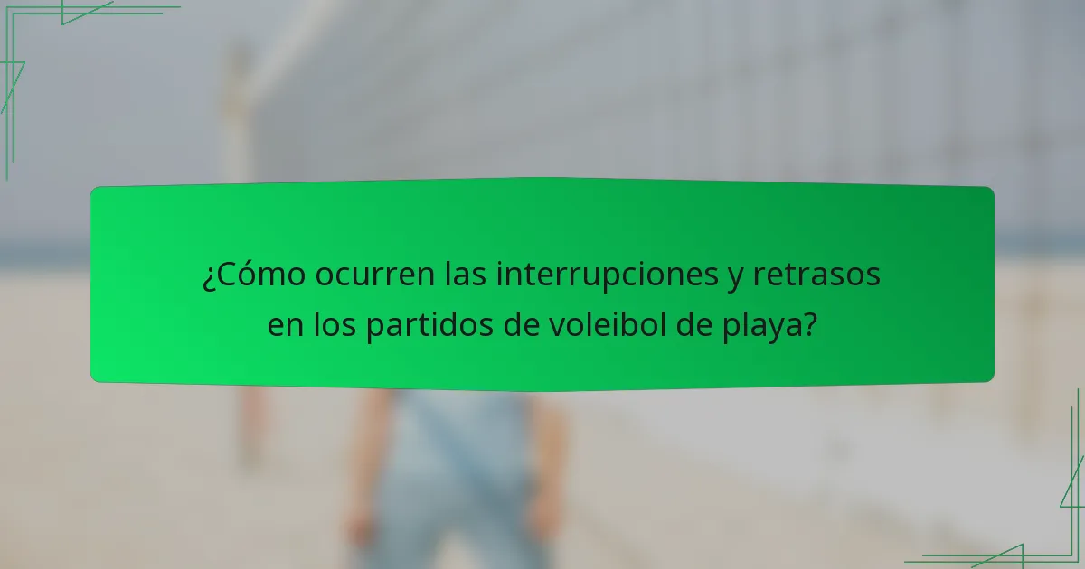 ¿Cómo ocurren las interrupciones y retrasos en los partidos de voleibol de playa?