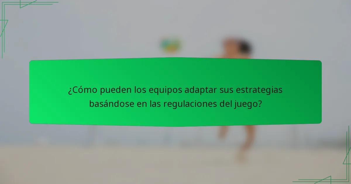 ¿Cómo pueden los equipos adaptar sus estrategias basándose en las regulaciones del juego?