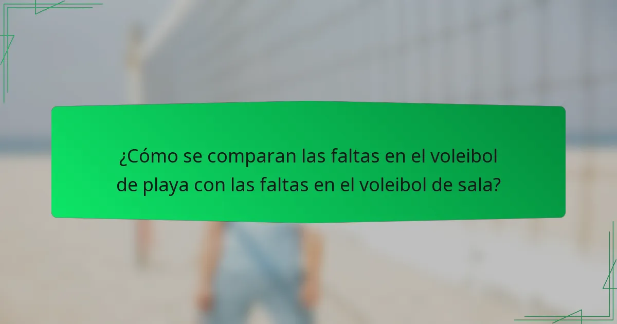 ¿Cómo se comparan las faltas en el voleibol de playa con las faltas en el voleibol de sala?