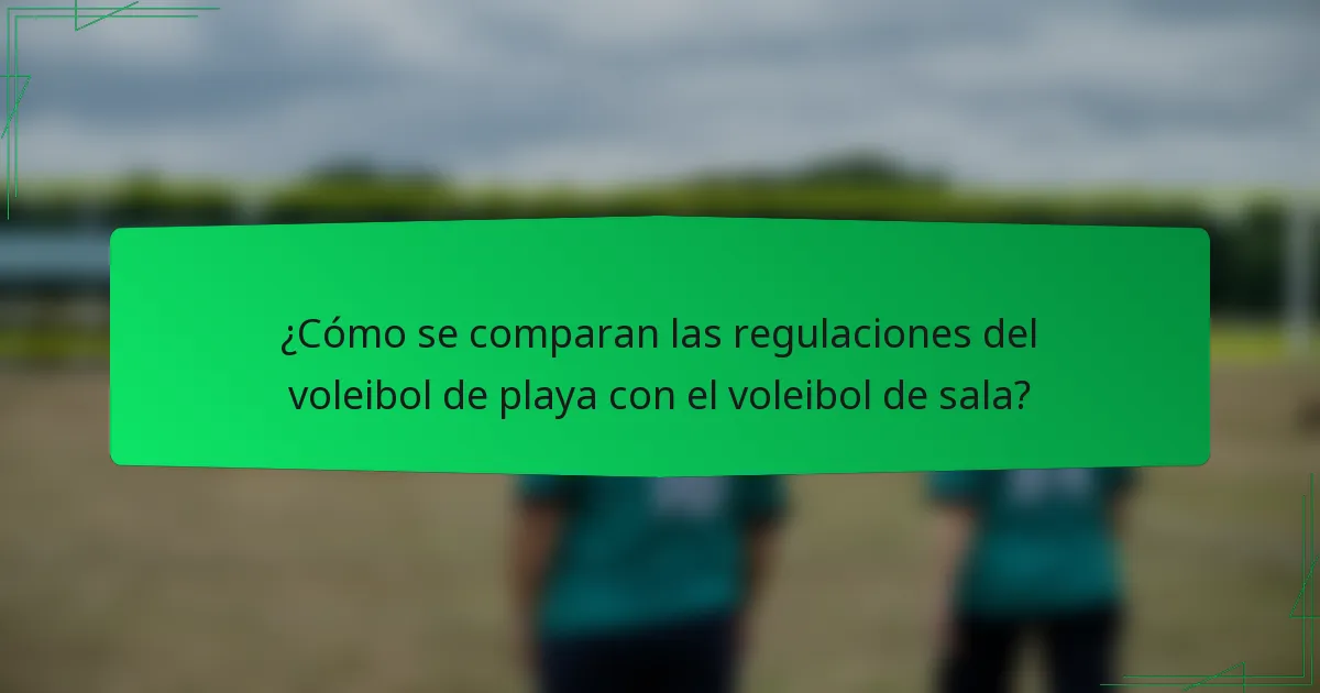 ¿Cómo se comparan las regulaciones del voleibol de playa con el voleibol de sala?