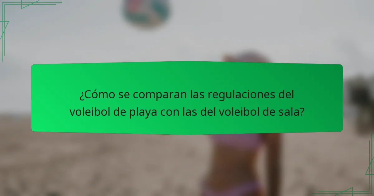 ¿Cómo se comparan las regulaciones del voleibol de playa con las del voleibol de sala?