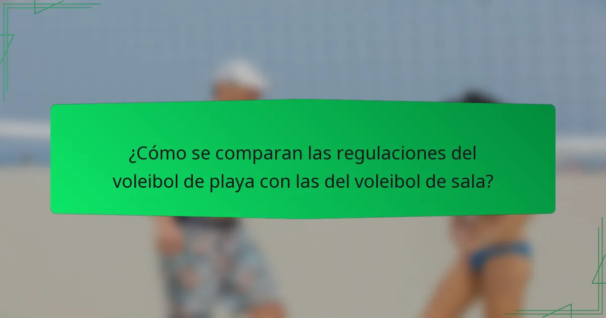 ¿Cómo se comparan las regulaciones del voleibol de playa con las del voleibol de sala?