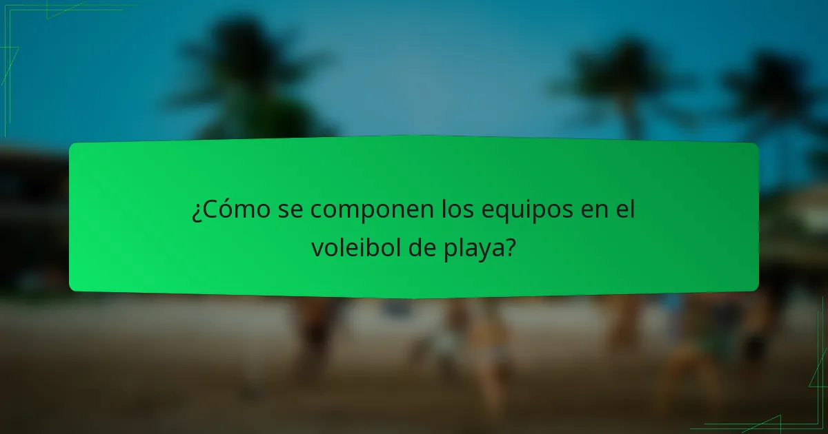¿Cómo se componen los equipos en el voleibol de playa?