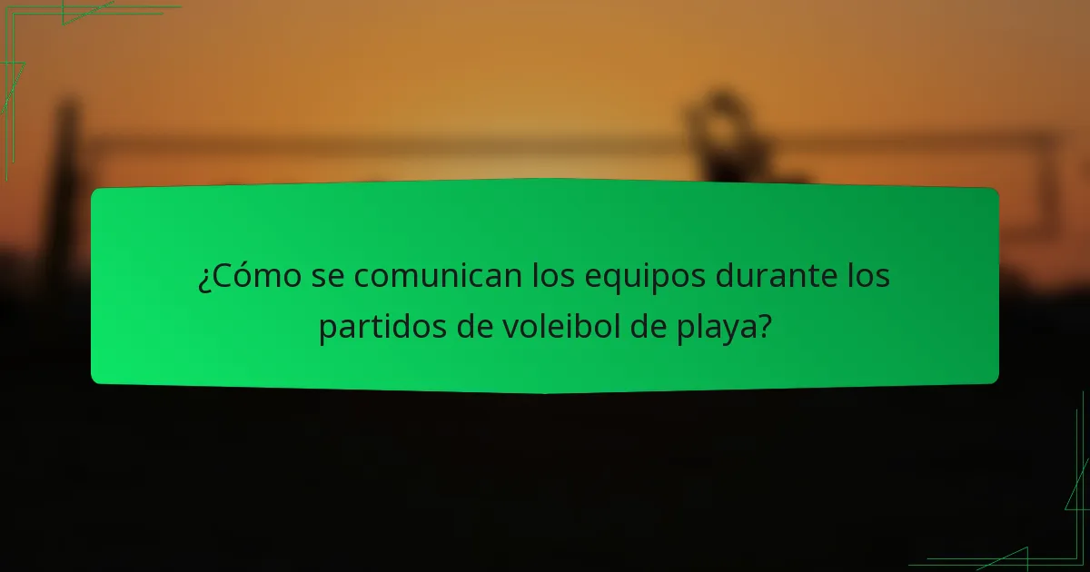 ¿Cómo se comunican los equipos durante los partidos de voleibol de playa?