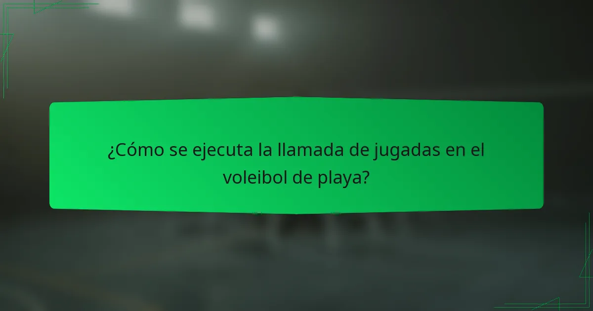 ¿Cómo se ejecuta la llamada de jugadas en el voleibol de playa?