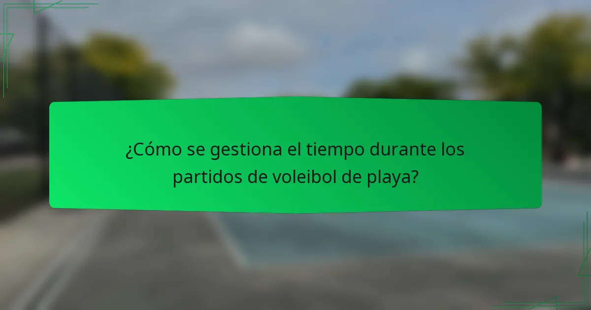 ¿Cómo se gestiona el tiempo durante los partidos de voleibol de playa?