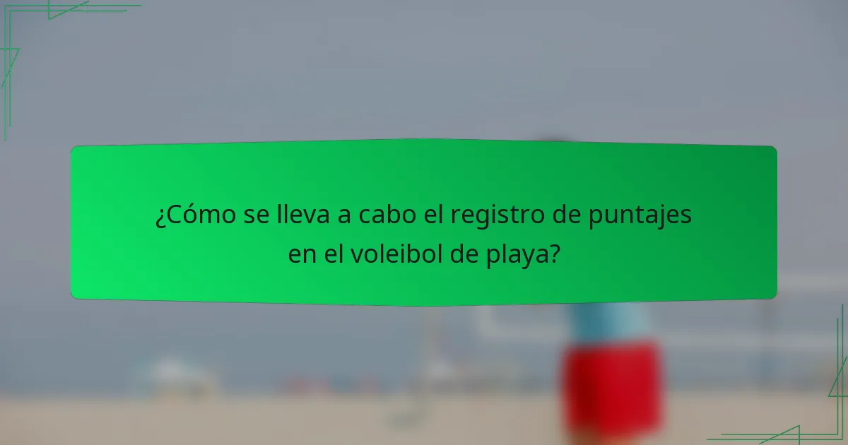 ¿Cómo se lleva a cabo el registro de puntajes en el voleibol de playa?