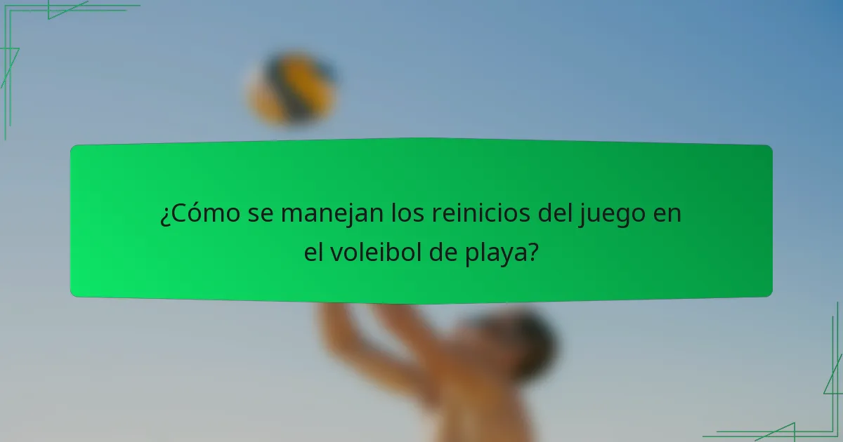 ¿Cómo se manejan los reinicios del juego en el voleibol de playa?
