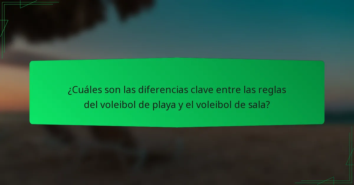 ¿Cuáles son las diferencias clave entre las reglas del voleibol de playa y el voleibol de sala?