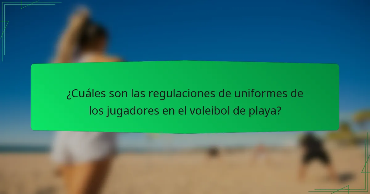 ¿Cuáles son las regulaciones de uniformes de los jugadores en el voleibol de playa?
