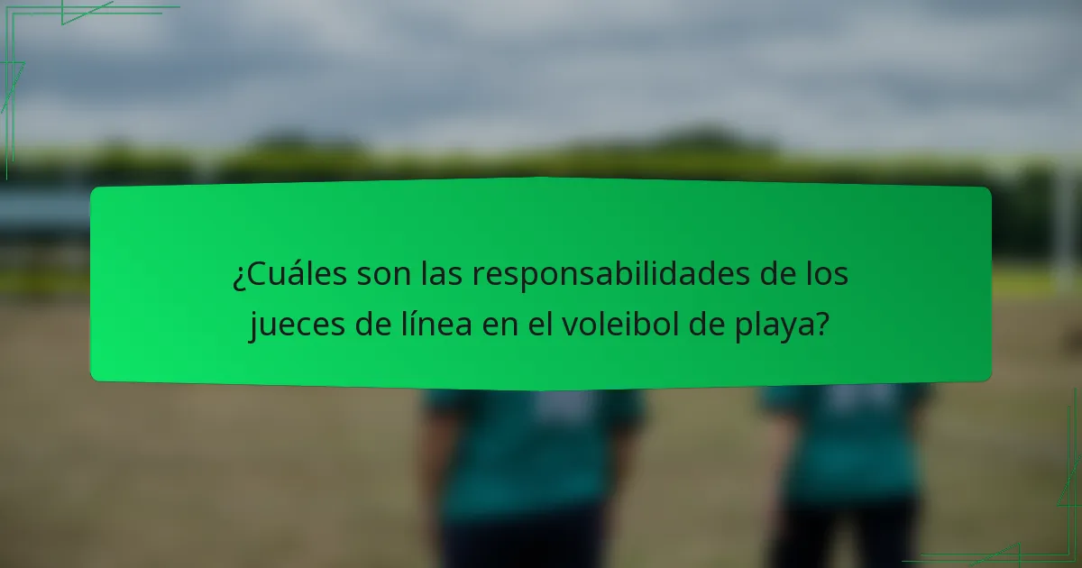 ¿Cuáles son las responsabilidades de los jueces de línea en el voleibol de playa?
