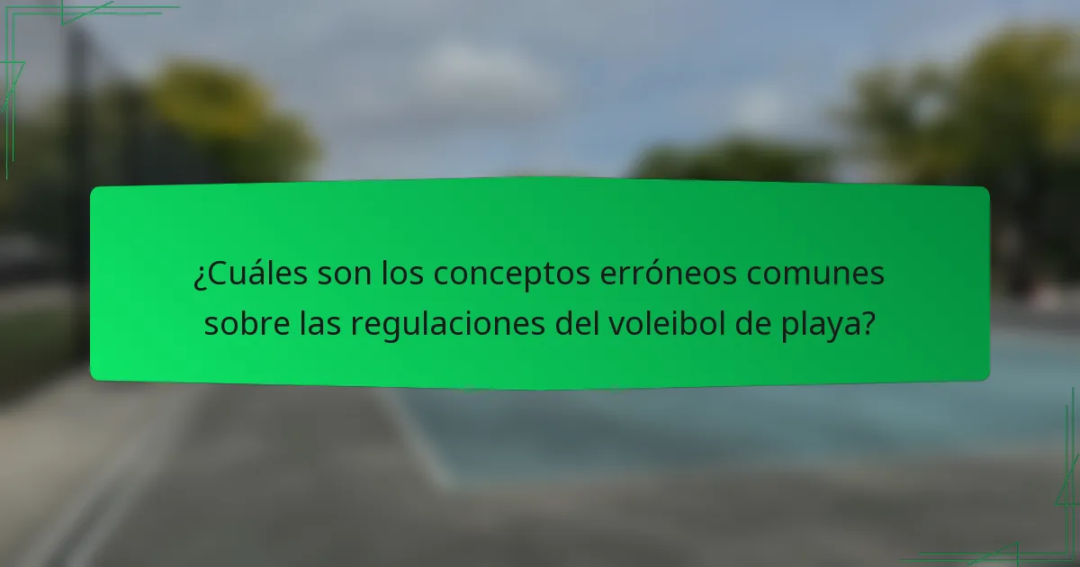 ¿Cuáles son los conceptos erróneos comunes sobre las regulaciones del voleibol de playa?