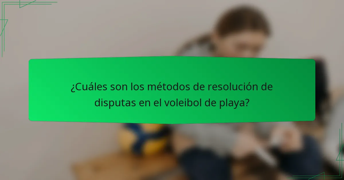 ¿Cuáles son los métodos de resolución de disputas en el voleibol de playa?