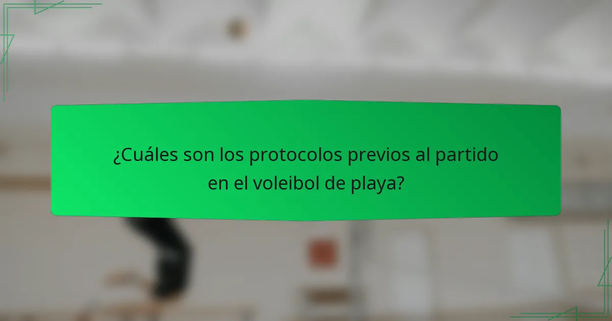 ¿Cuáles son los protocolos previos al partido en el voleibol de playa?