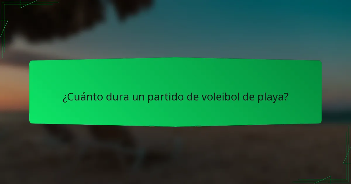 ¿Cuánto dura un partido de voleibol de playa?