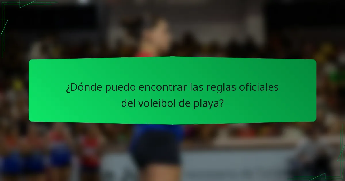 ¿Dónde puedo encontrar las reglas oficiales del voleibol de playa?