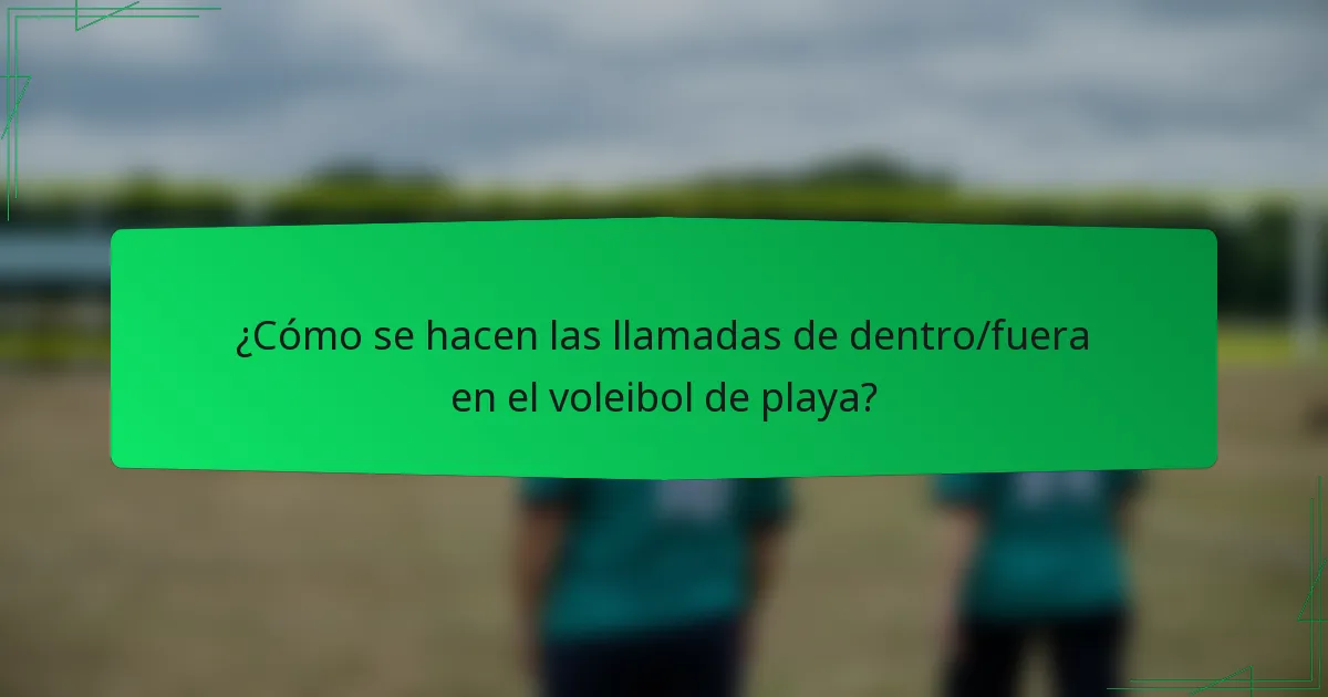 ¿Cómo se hacen las llamadas de dentro/fuera en el voleibol de playa?