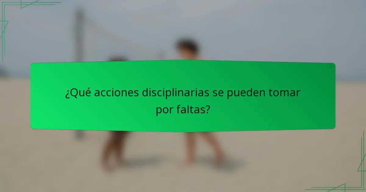 ¿Qué acciones disciplinarias se pueden tomar por faltas?