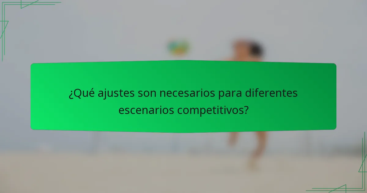 ¿Qué ajustes son necesarios para diferentes escenarios competitivos?