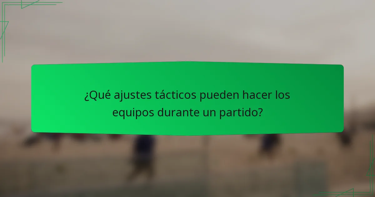 ¿Qué ajustes tácticos pueden hacer los equipos durante un partido?