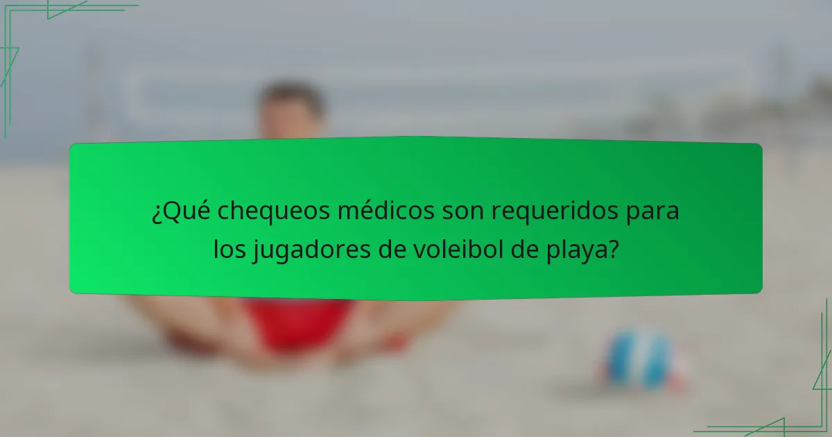 ¿Qué chequeos médicos son requeridos para los jugadores de voleibol de playa?