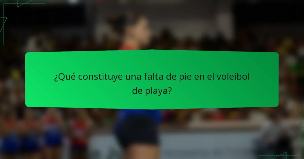 ¿Qué constituye una falta de pie en el voleibol de playa?