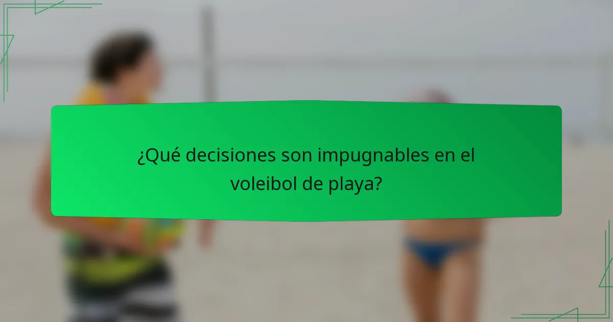¿Qué decisiones son impugnables en el voleibol de playa?