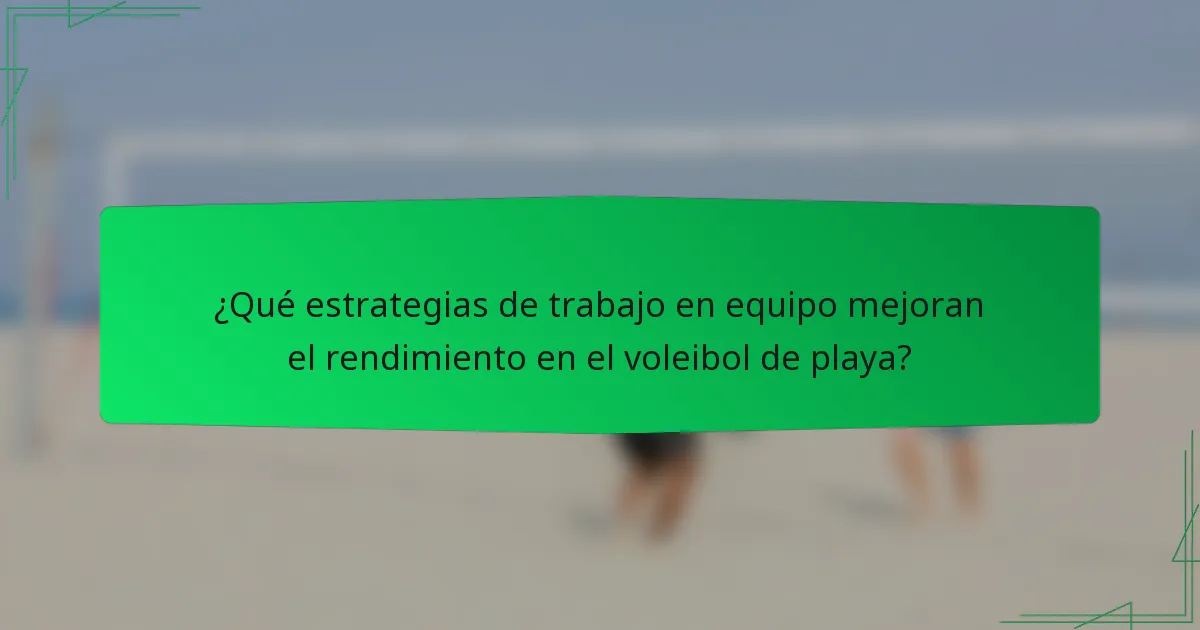 ¿Qué estrategias de trabajo en equipo mejoran el rendimiento en el voleibol de playa?