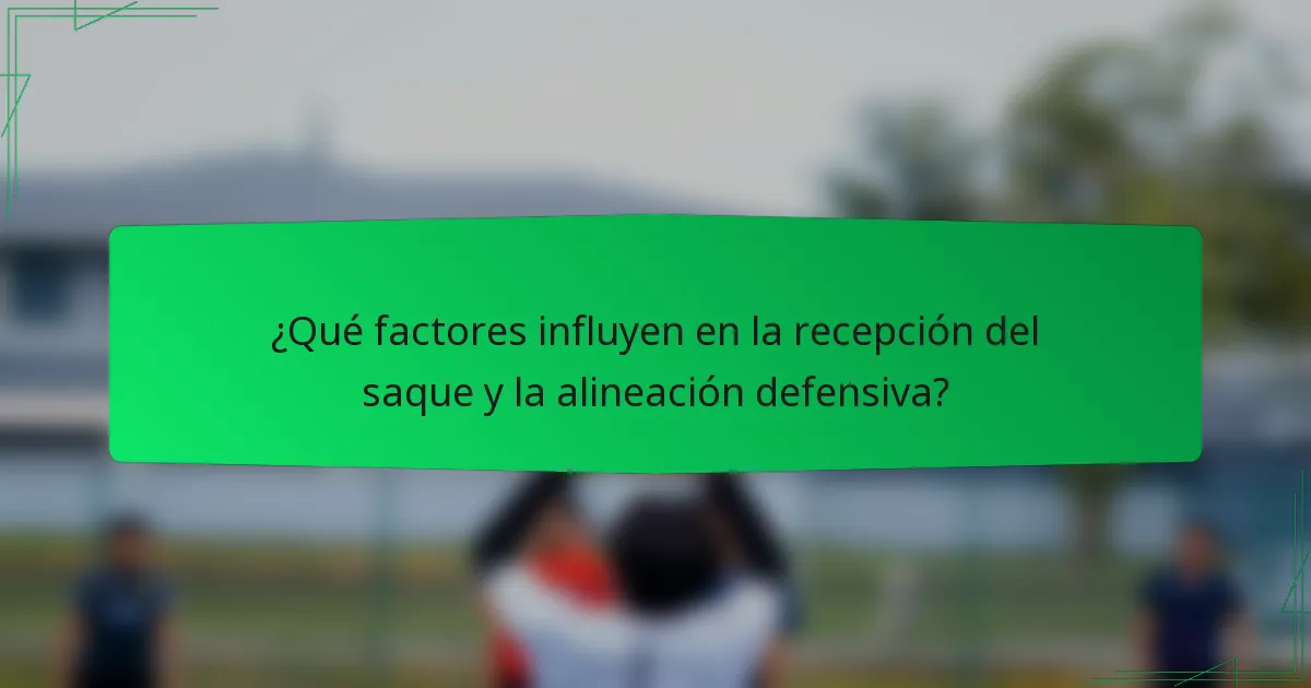 ¿Qué factores influyen en la recepción del saque y la alineación defensiva?