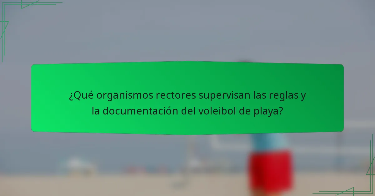 ¿Qué organismos rectores supervisan las reglas y la documentación del voleibol de playa?