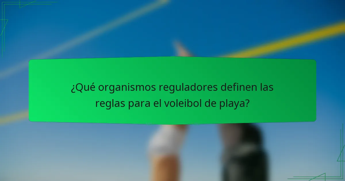 ¿Qué organismos reguladores definen las reglas para el voleibol de playa?