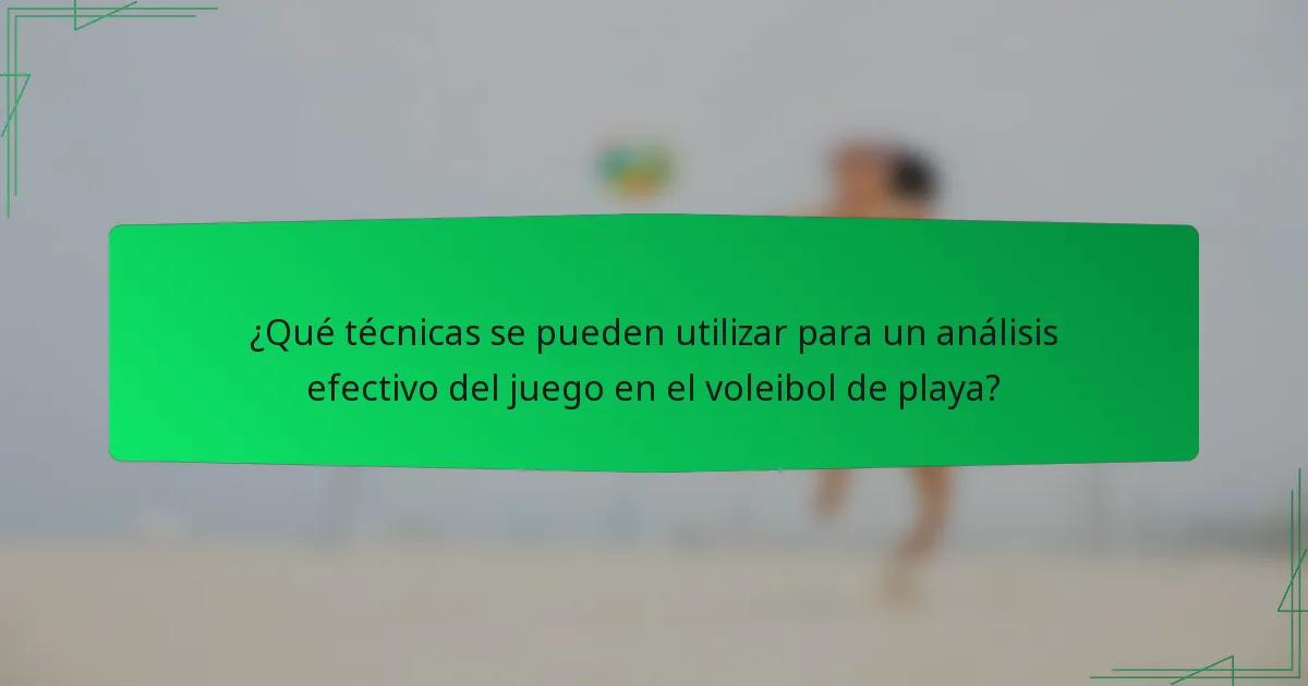 ¿Qué técnicas se pueden utilizar para un análisis efectivo del juego en el voleibol de playa?